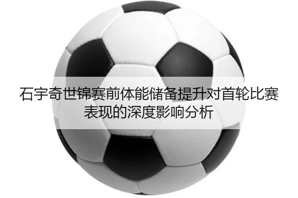 石宇奇世锦赛前体能储备提升对首轮比赛表现的深度影响分析