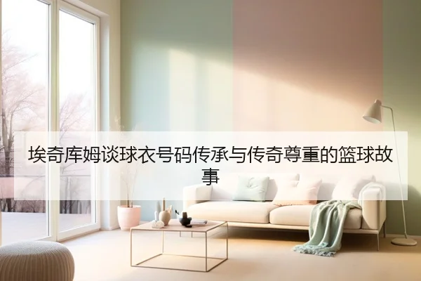 埃奇库姆谈球衣号码传承与传奇尊重的篮球故事